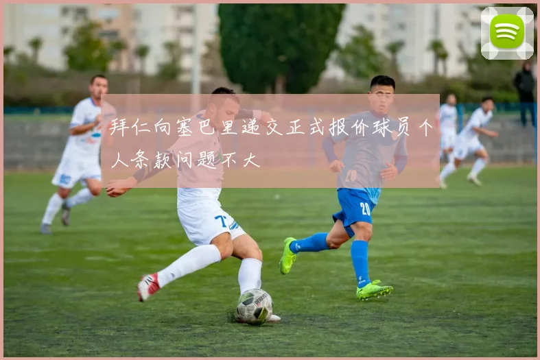 拜仁向塞巴里递交正式报价球员个人条款问题不大