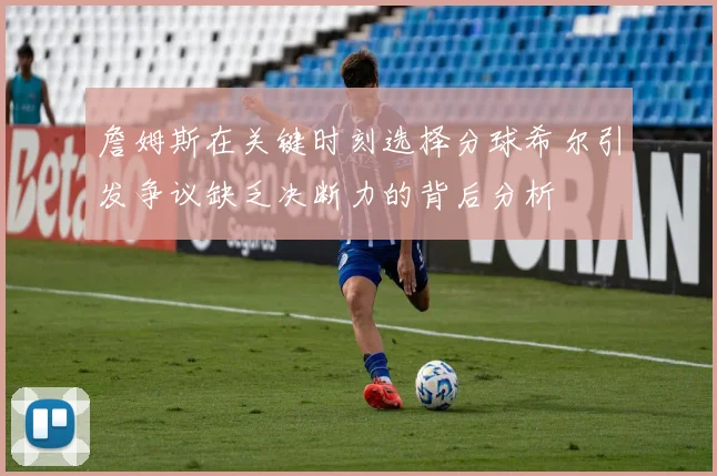 詹姆斯在关键时刻选择分球希尔引发争议缺乏决断力的背后分析