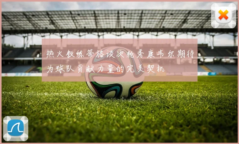 热火教练蒂格谈次轮秀康韦尔期待为球队贡献力量的完美契机