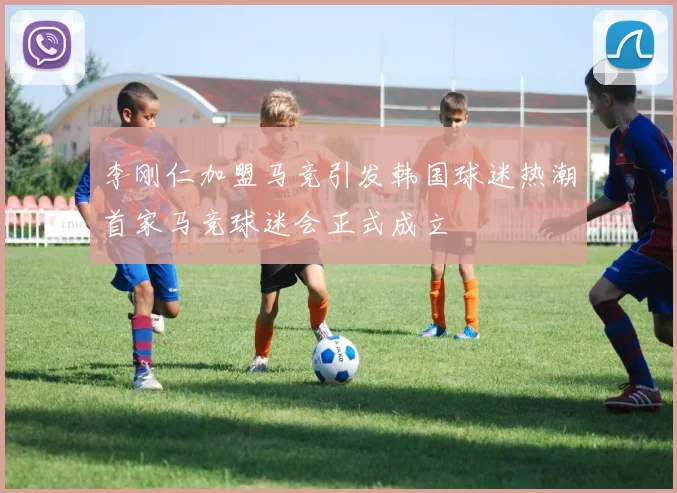 李刚仁加盟马竞引发韩国球迷热潮首家马竞球迷会正式成立