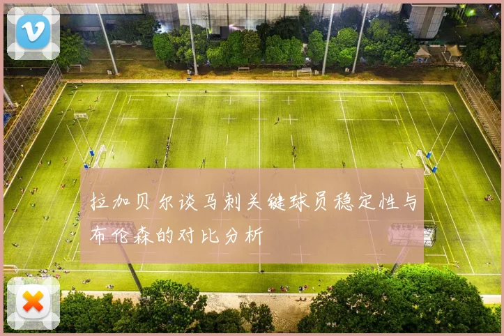 拉加贝尔谈马刺关键球员稳定性与布伦森的对比分析