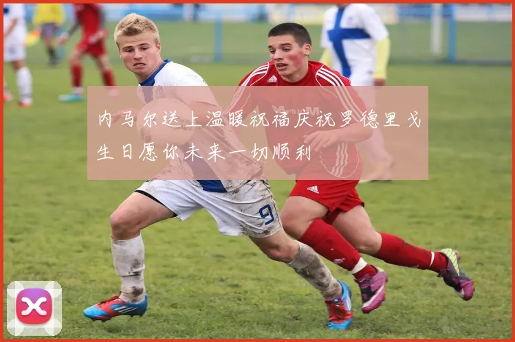 内马尔送上温暖祝福庆祝罗德里戈生日愿你未来一切顺利