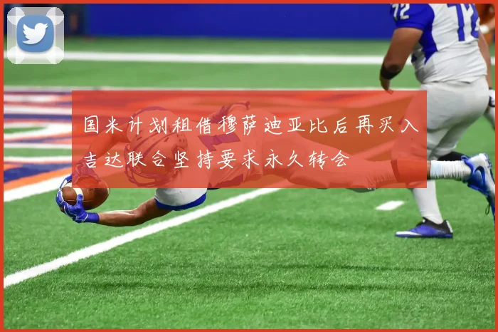 国米计划租借穆萨迪亚比后再买入吉达联合坚持要求永久转会