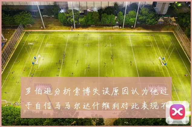 罗伯逊分析索博失误原因认为他过于自信马马尔达什维利对此表现不满