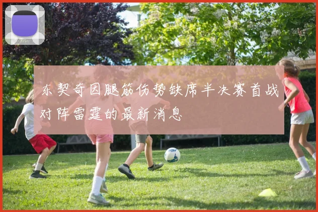 东契奇因腿筋伤势缺席半决赛首战对阵雷霆的最新消息