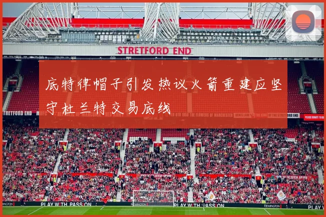 底特律帽子引发热议火箭重建应坚守杜兰特交易底线