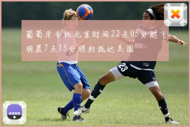 葡萄牙专机北京时间22点05分起飞明晨7点15分顺利抵达美国