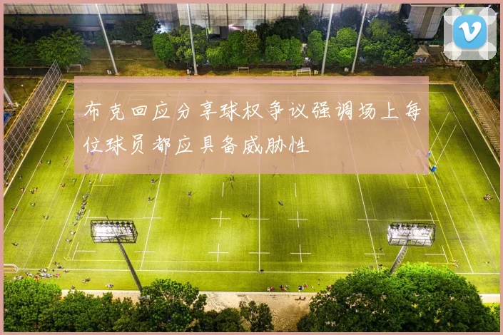 布克回应分享球权争议强调场上每位球员都应具备威胁性