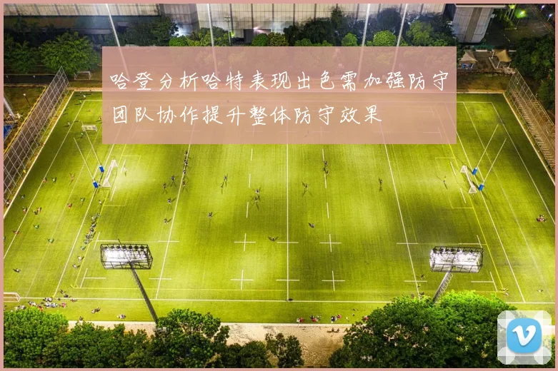 哈登分析哈特表现出色需加强防守团队协作提升整体防守效果