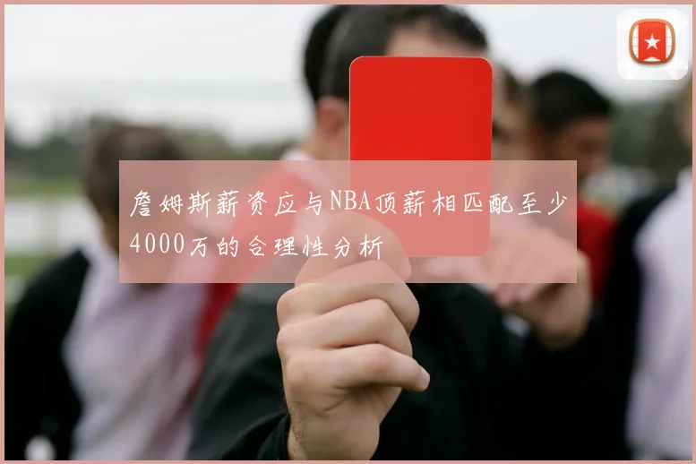 詹姆斯薪资应与NBA顶薪相匹配至少4000万的合理性分析